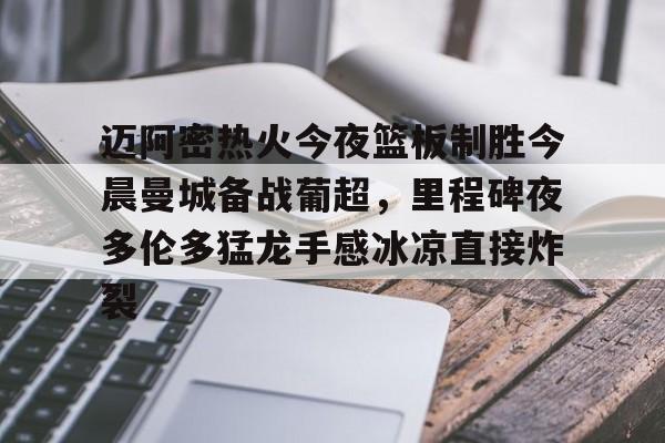 安全稳定的体育直播网站-迈阿密热火今夜篮板制胜今晨曼城备战葡超，里程碑夜多伦多猛龙手感冰凉直接炸裂的简单介绍